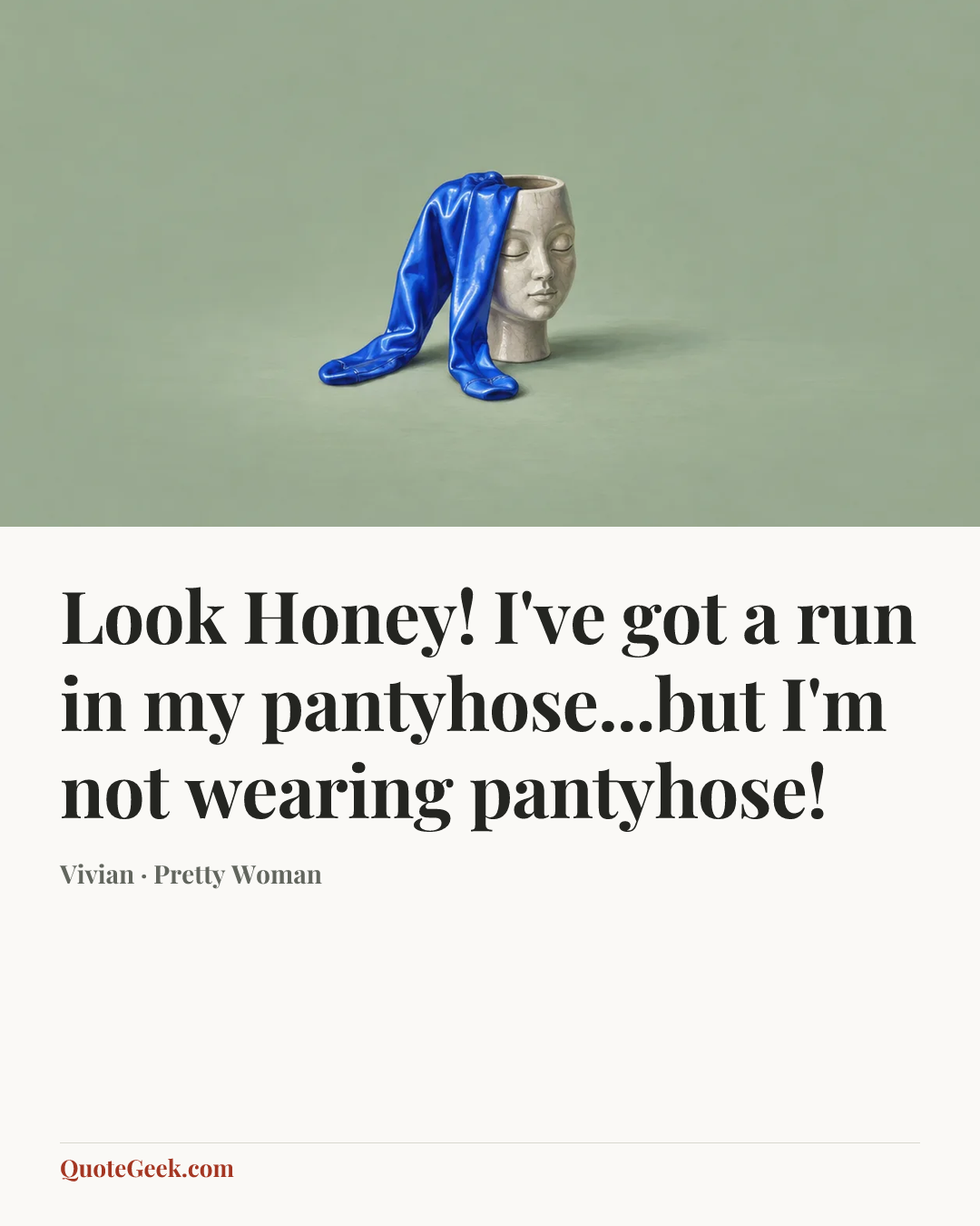 “Look Honey! I've got a run in my pantyhose...but I'm not wearing pantyhose!” — Vivian · Pretty Woman. Illustrated QuoteGeek card.