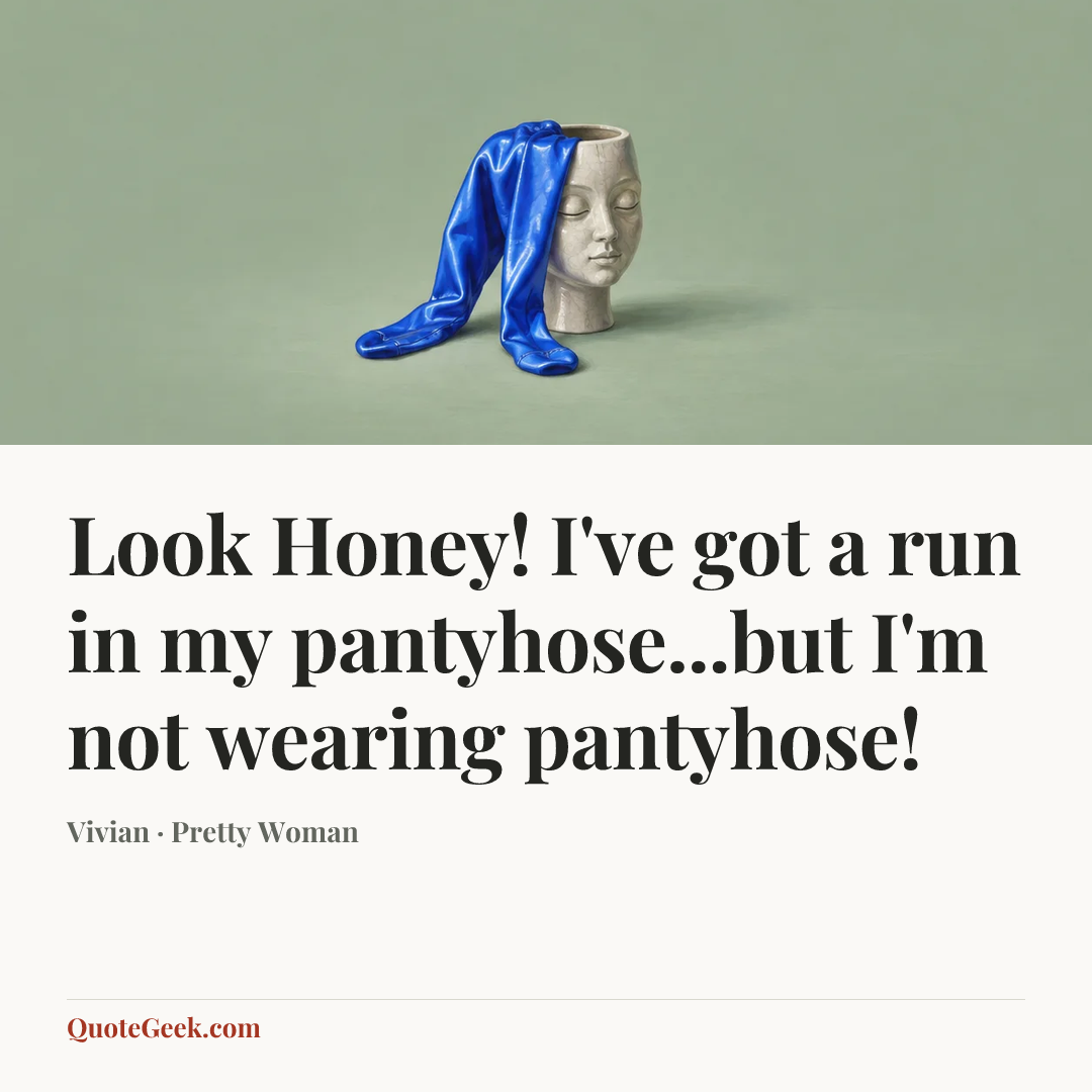 “Look Honey! I've got a run in my pantyhose...but I'm not wearing pantyhose!” — Vivian · Pretty Woman. Illustrated QuoteGeek card.