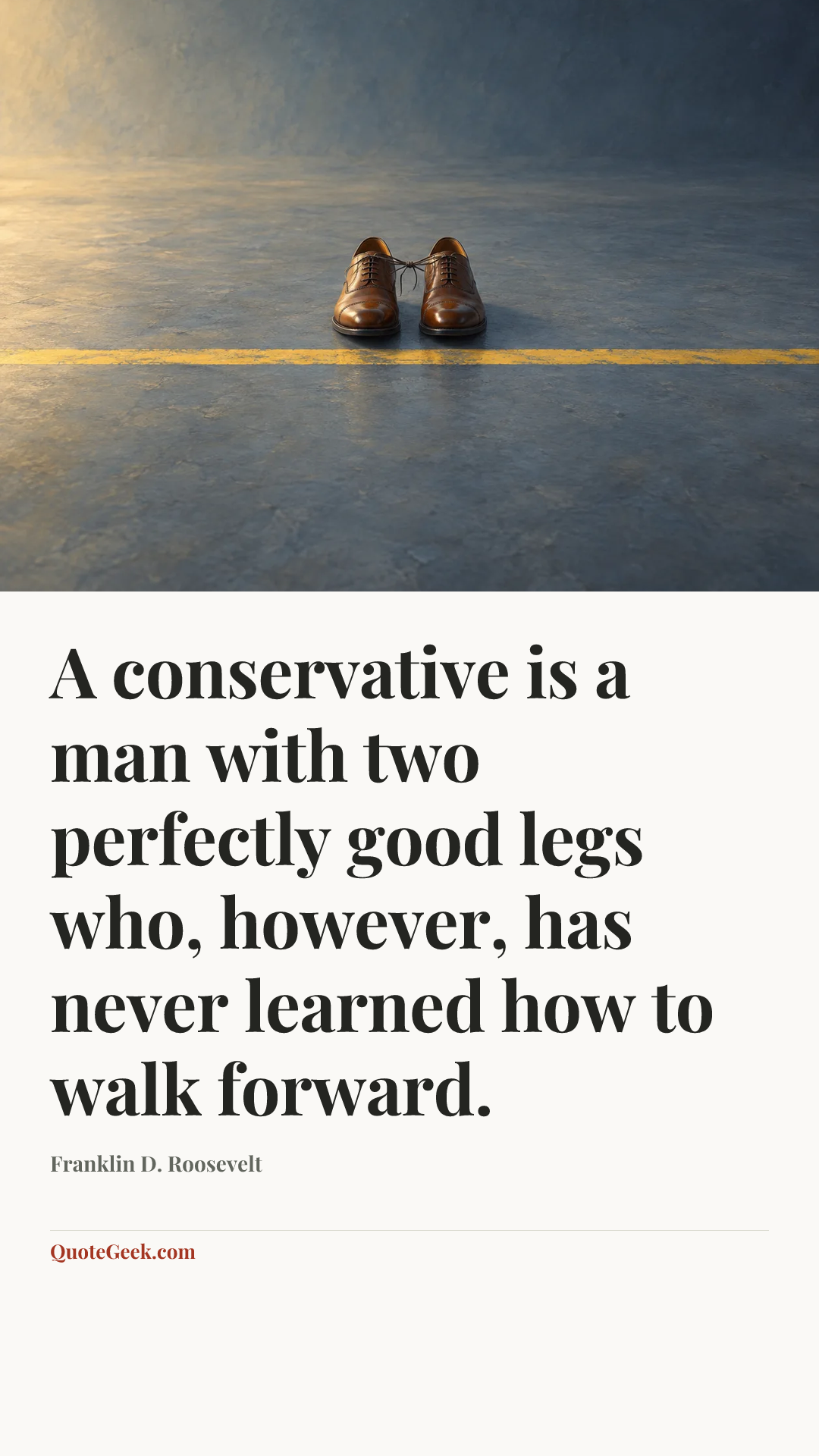 “A conservative is a man with two perfectly good legs who, however, has never learned how to walk forward.” — Franklin D. Roosevelt. Illustrated QuoteGeek card.