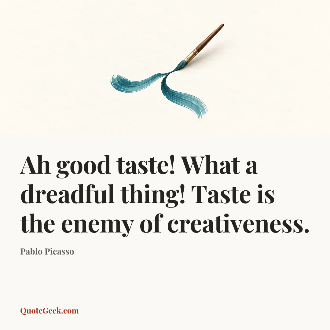 “Ah good taste! What a dreadful thing! Taste is the enemy of creativeness.” — Pablo Picasso. Illustrated QuoteGeek card.