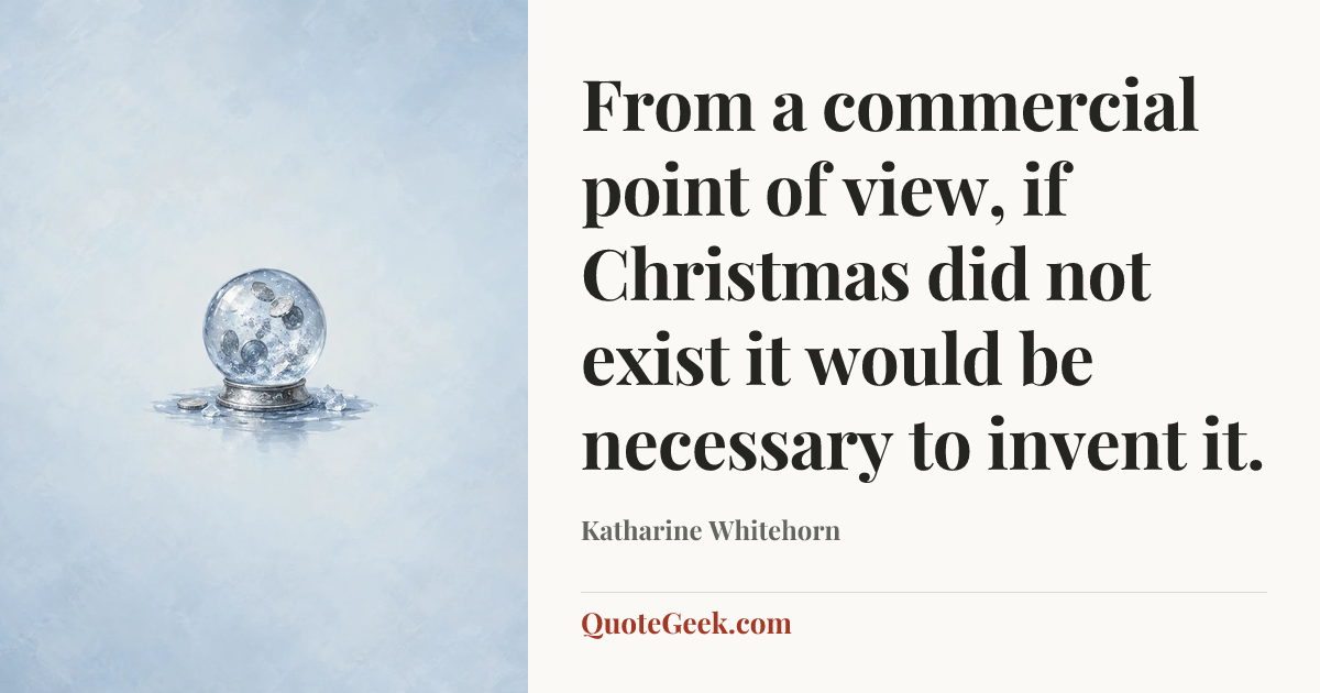 “From a commercial point of view, if Christmas did not exist it would be necessary to invent it.” — Katharine Whitehorn. Illustrated QuoteGeek card.