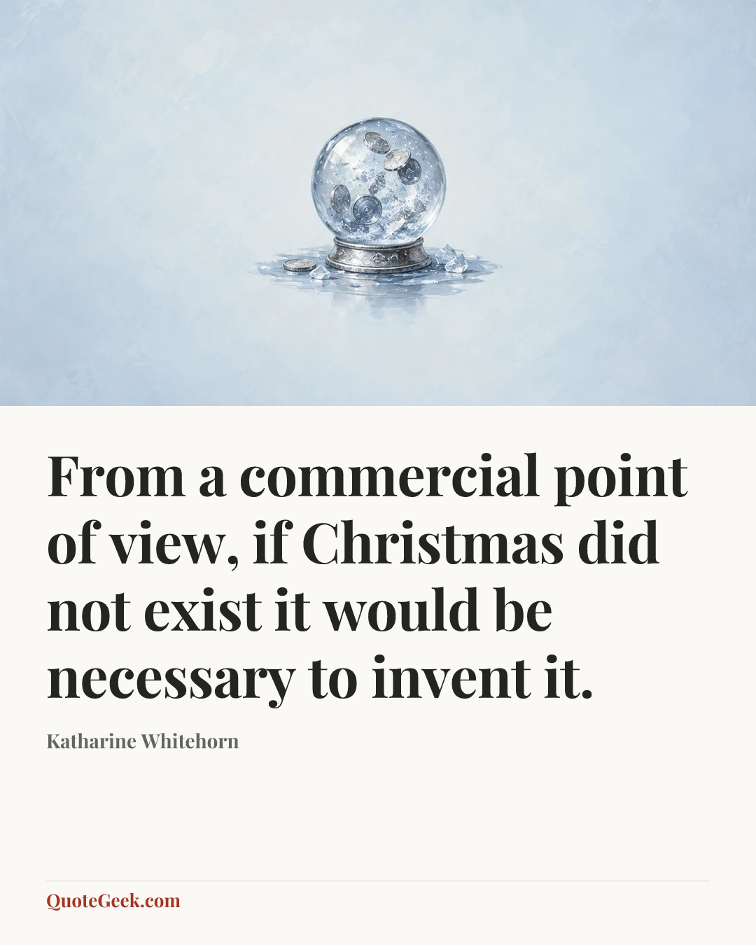 “From a commercial point of view, if Christmas did not exist it would be necessary to invent it.” — Katharine Whitehorn. Illustrated QuoteGeek card.