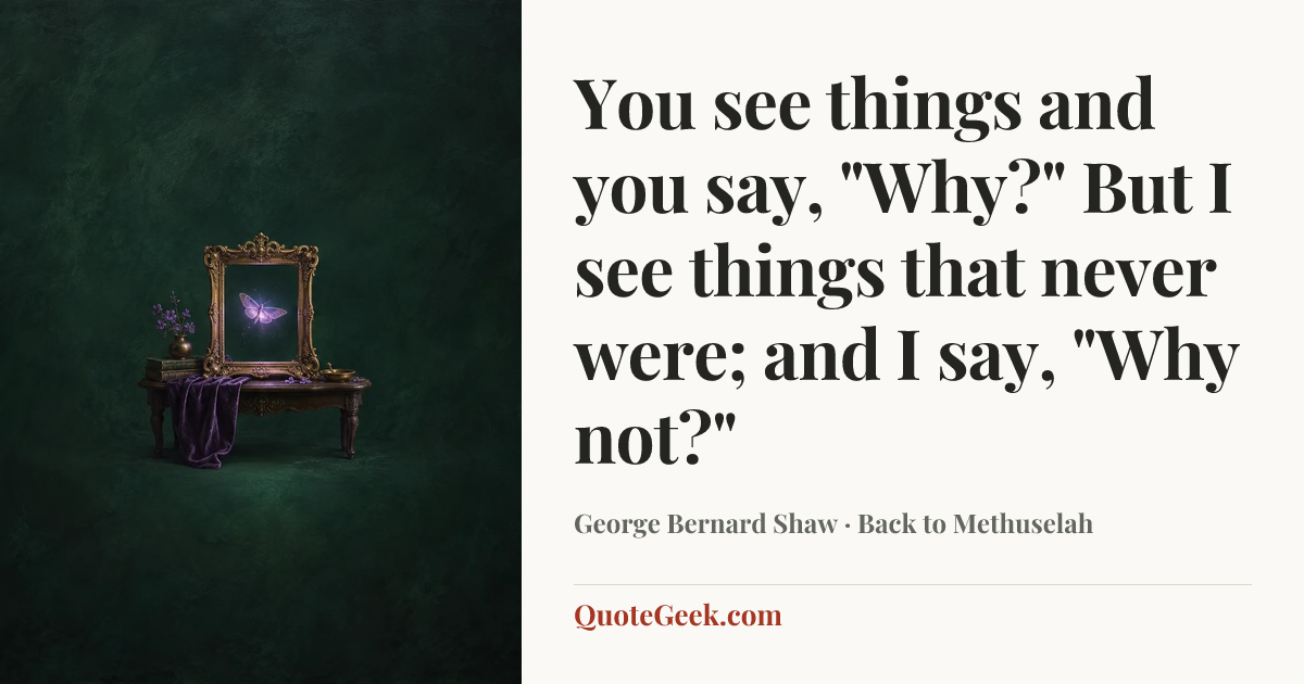 “You see things and you say, "Why?" But I see things that never were; and I say, "Why not?"” — George Bernard Shaw · Back to Methuselah. Illustrated QuoteGeek card.
