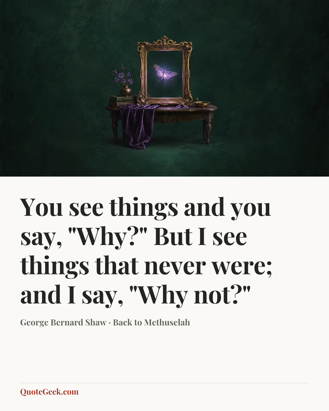 “You see things and you say, "Why?" But I see things that never were; and I say, "Why not?"” — George Bernard Shaw · Back to Methuselah. Illustrated QuoteGeek card.