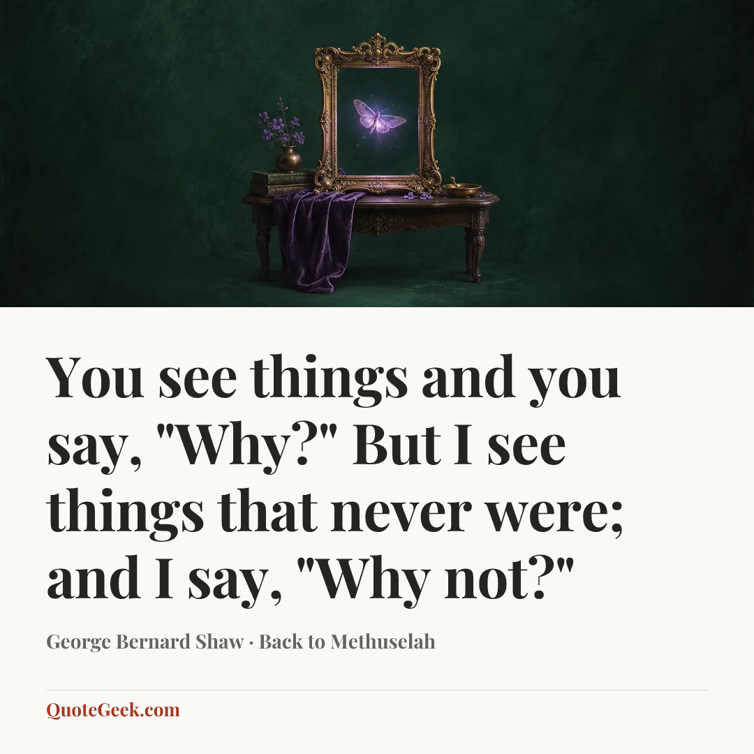 “You see things and you say, "Why?" But I see things that never were; and I say, "Why not?"” — George Bernard Shaw · Back to Methuselah. Illustrated QuoteGeek card.