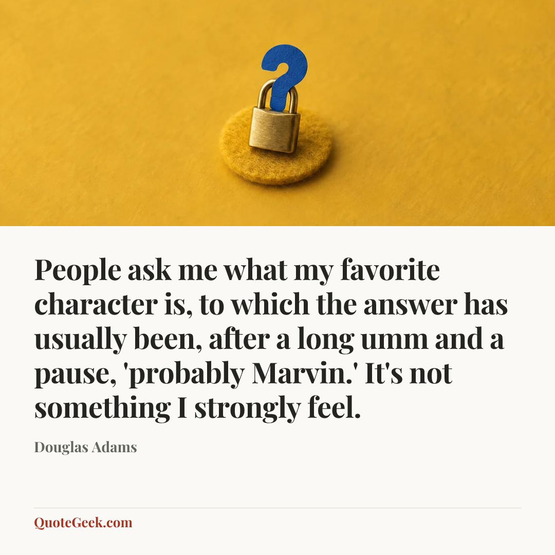 “People ask me what my favorite character is, to which the answer has usually been, after a long umm and a pause, 'probably Marvin.' It's not something I strongly feel.” — Douglas Adams. Illustrated QuoteGeek card.