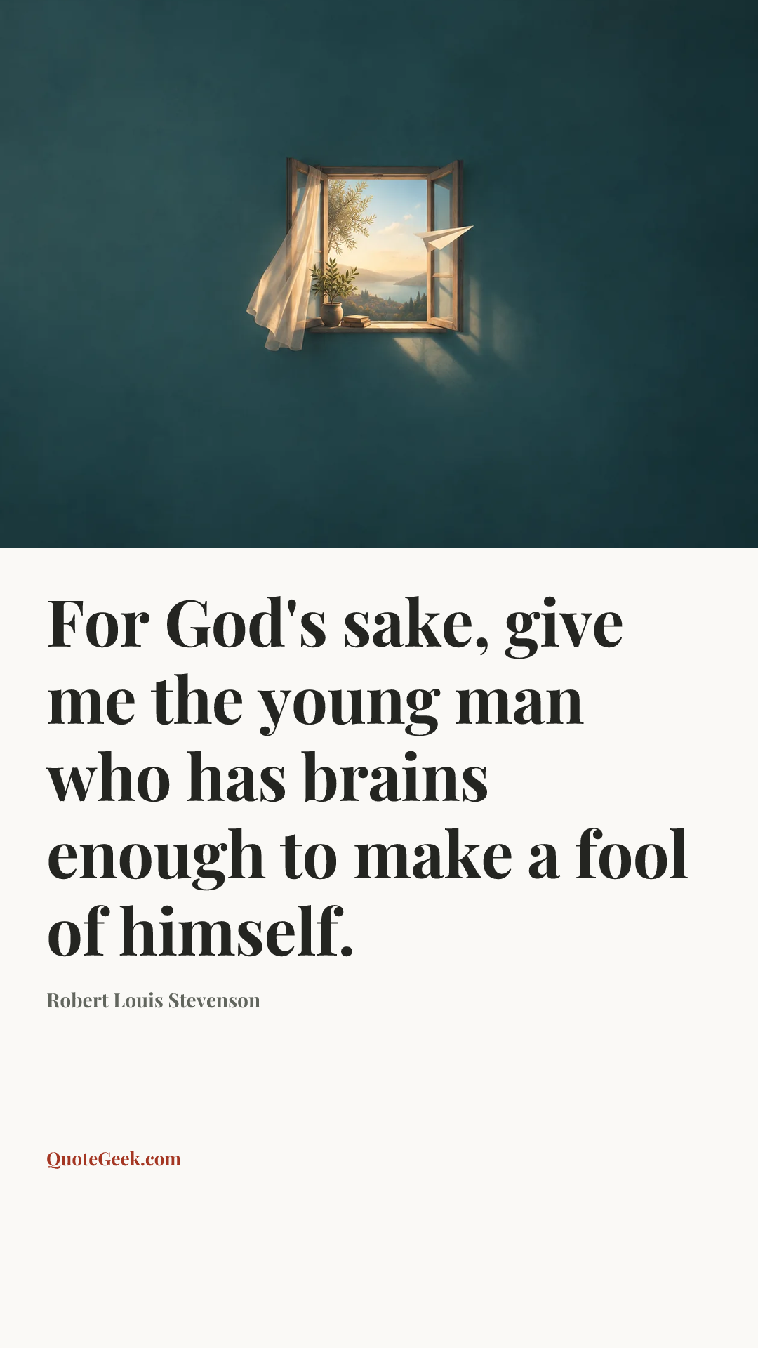 “For God's sake, give me the young man who has brains enough to make a fool of himself.” — Robert Louis Stevenson. Illustrated QuoteGeek card.