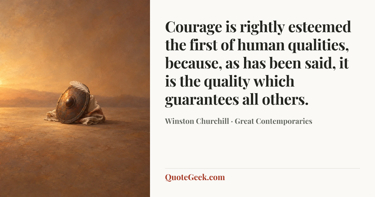“Courage is rightly esteemed the first of human qualities, because, as has been said, it is the quality which guarantees all others.” — Winston Churchill · Great Contemporaries. Illustrated QuoteGeek card.