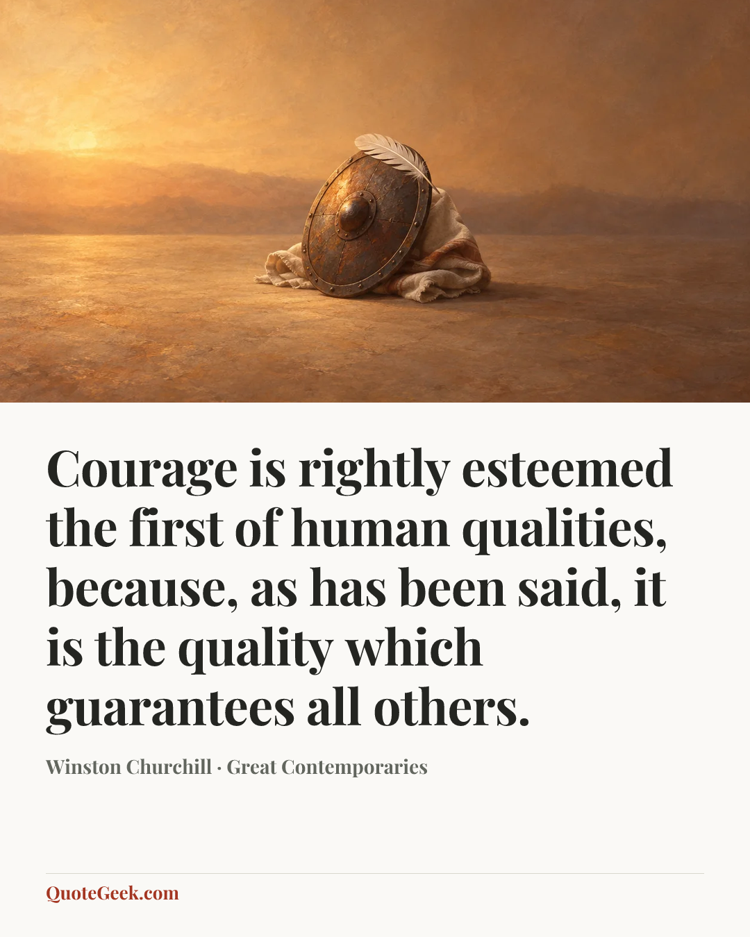 “Courage is rightly esteemed the first of human qualities, because, as has been said, it is the quality which guarantees all others.” — Winston Churchill · Great Contemporaries. Illustrated QuoteGeek card.