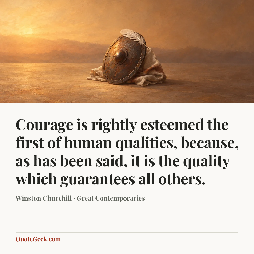 “Courage is rightly esteemed the first of human qualities, because, as has been said, it is the quality which guarantees all others.” — Winston Churchill · Great Contemporaries. Illustrated QuoteGeek card.