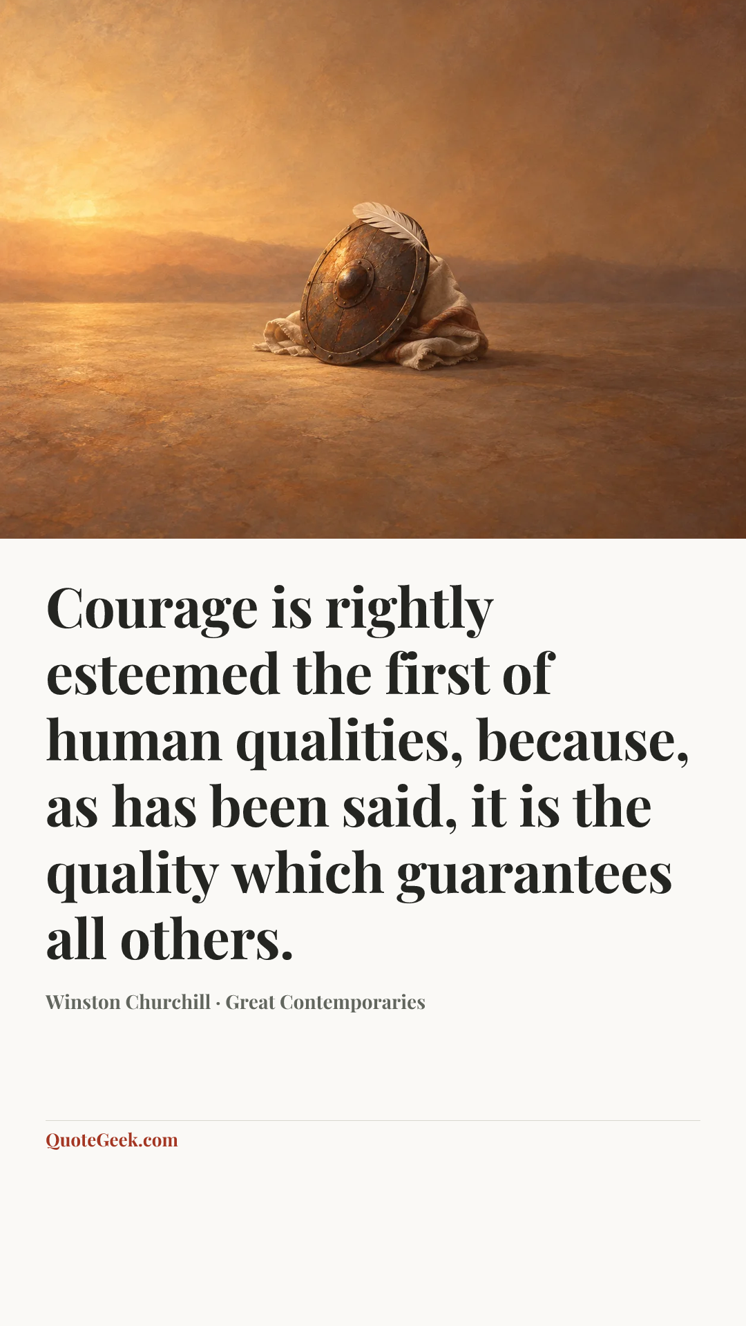 “Courage is rightly esteemed the first of human qualities, because, as has been said, it is the quality which guarantees all others.” — Winston Churchill · Great Contemporaries. Illustrated QuoteGeek card.
