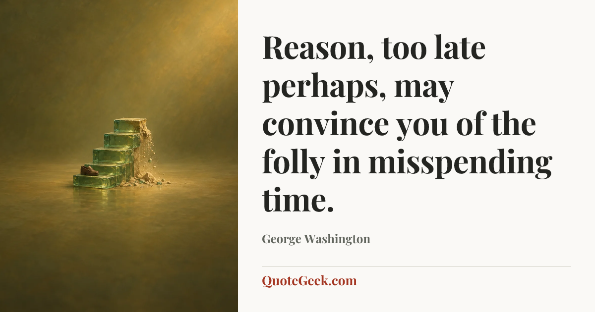 “Reason, too late perhaps, may convince you of the folly in misspending time.” — George Washington. Illustrated QuoteGeek card.
