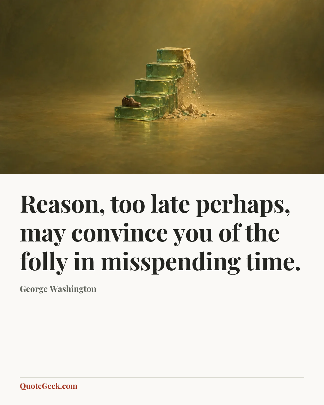 “Reason, too late perhaps, may convince you of the folly in misspending time.” — George Washington. Illustrated QuoteGeek card.