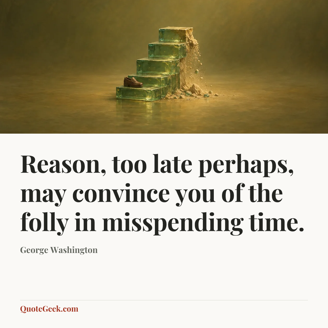 “Reason, too late perhaps, may convince you of the folly in misspending time.” — George Washington. Illustrated QuoteGeek card.