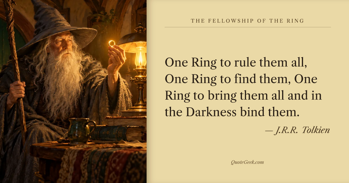 “One Ring to rule them all,
One Ring to find them,
One Ring to bring them all and in the Darkness bind them.” — J.R.R. Tolkien · The Fellowship of the Ring. Illustrated QuoteGeek card.