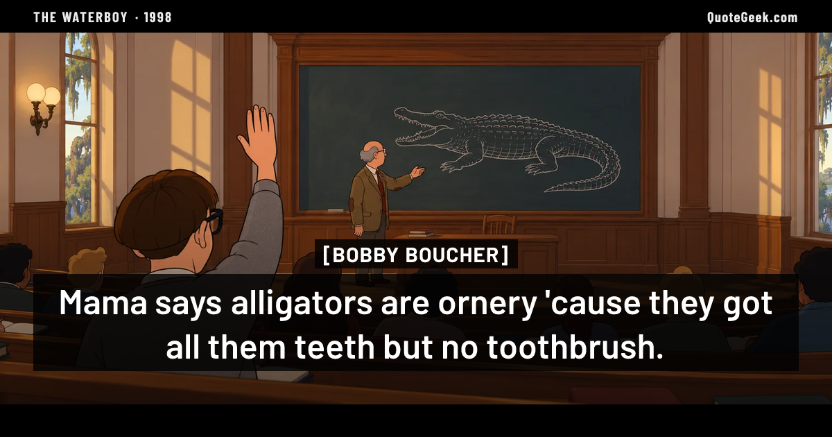 “Mama says alligators are ornery 'cause they got all them teeth but no toothbrush.” — Bobby Boucher · The Waterboy. Illustrated QuoteGeek card.