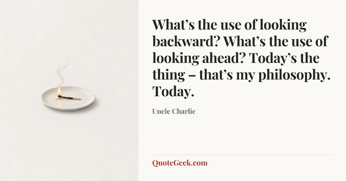 “What’s the use of looking backward? What’s the use of looking ahead? Today’s the thing – that’s my philosophy. Today.” — Uncle Charlie. Illustrated QuoteGeek card.