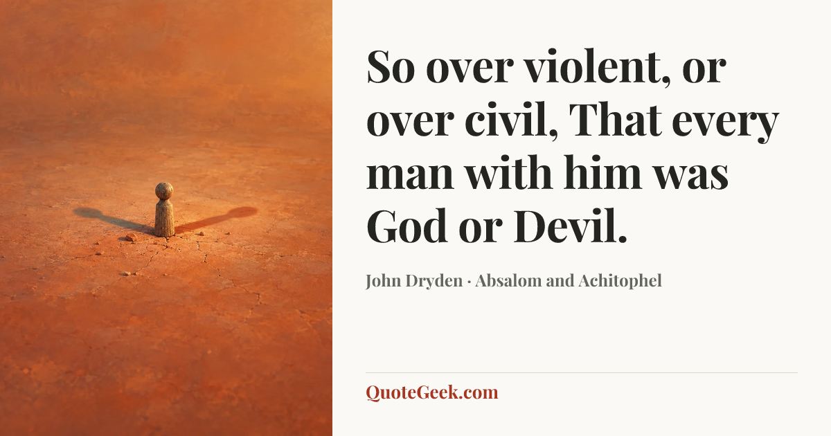 “So over violent, or over civil,
That every man with him was God or Devil.” — John Dryden · Absalom and Achitophel. Illustrated QuoteGeek card.