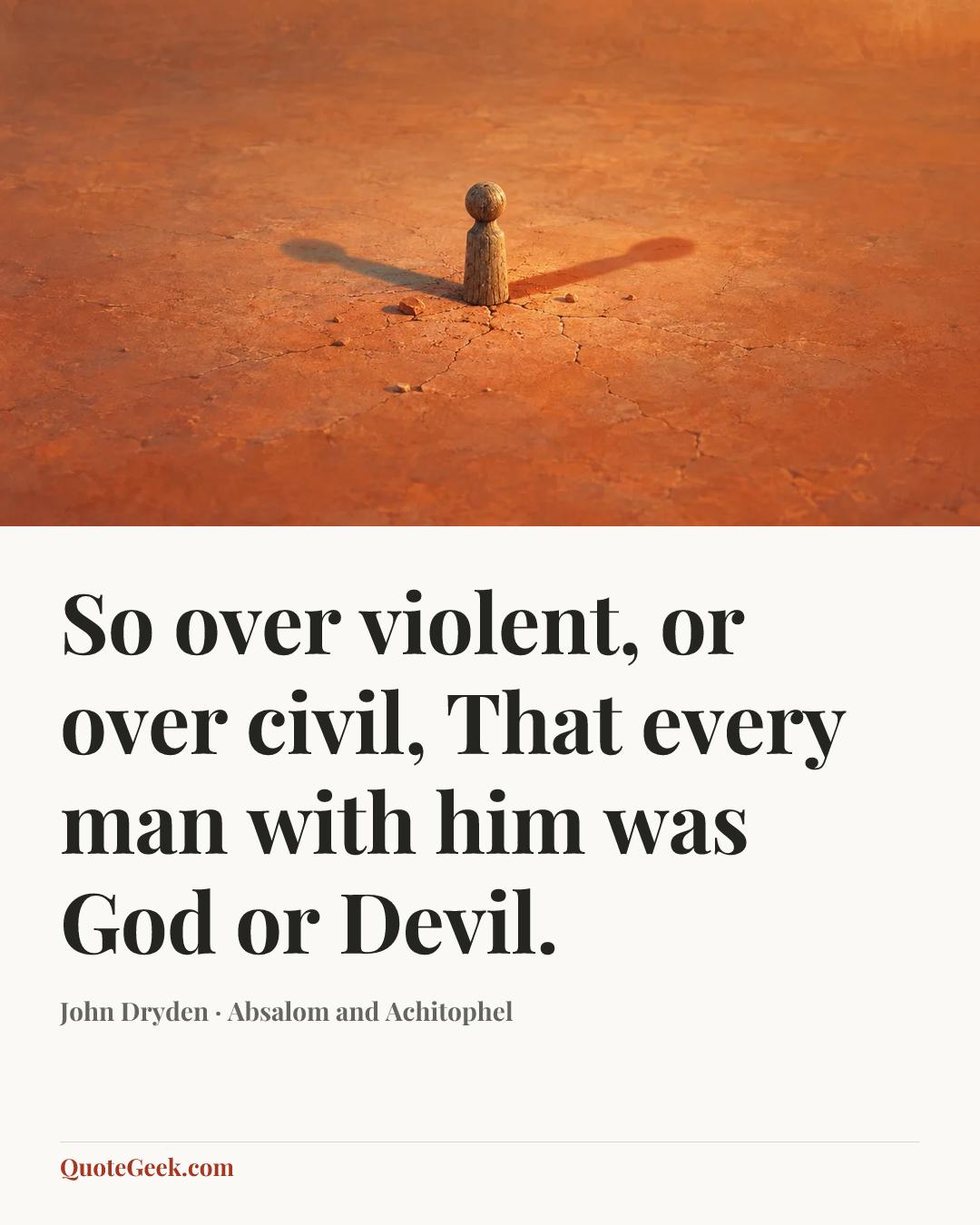 “So over violent, or over civil,
That every man with him was God or Devil.” — John Dryden · Absalom and Achitophel. Illustrated QuoteGeek card.