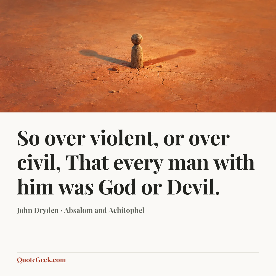 “So over violent, or over civil,
That every man with him was God or Devil.” — John Dryden · Absalom and Achitophel. Illustrated QuoteGeek card.