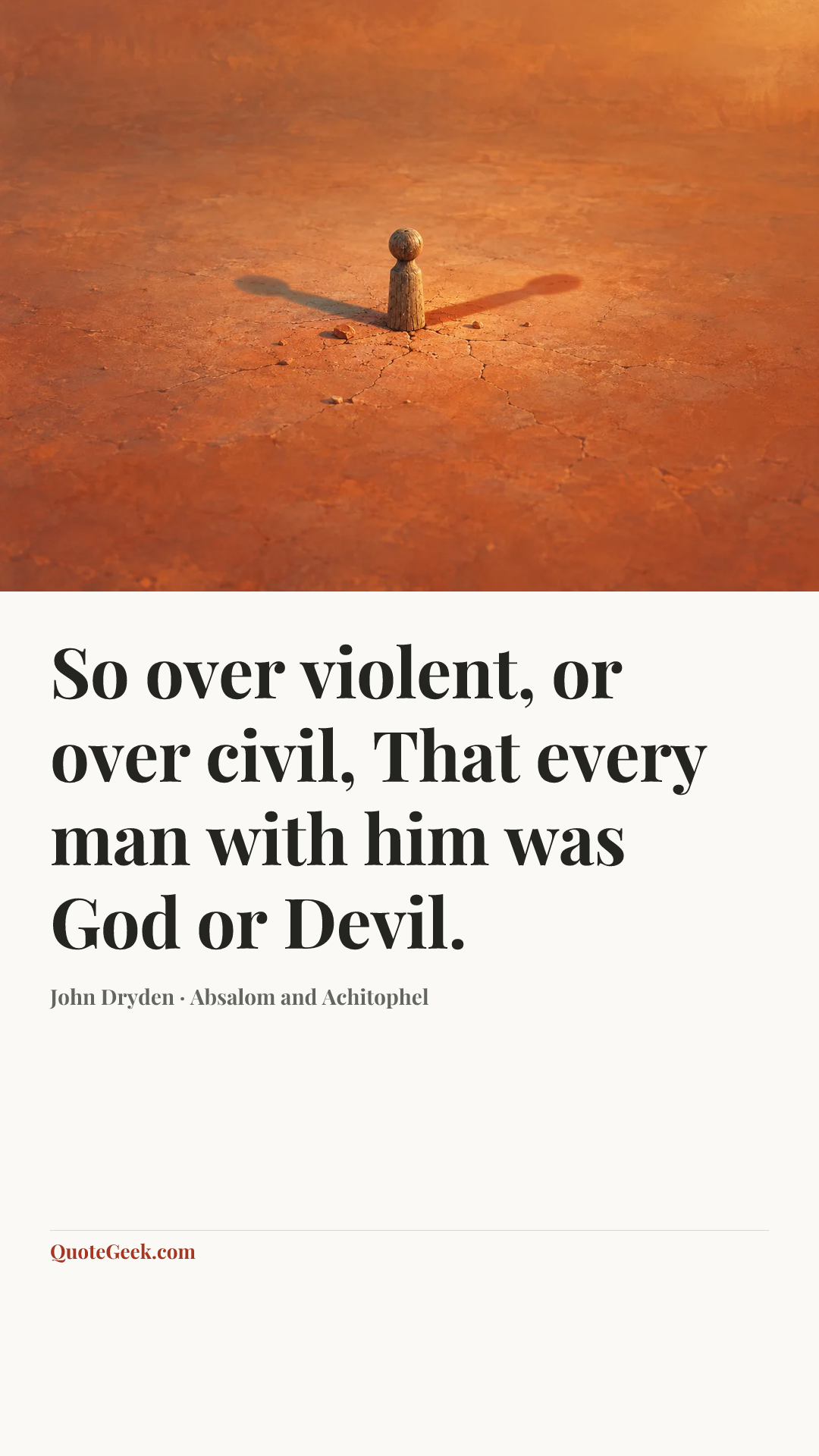 “So over violent, or over civil,
That every man with him was God or Devil.” — John Dryden · Absalom and Achitophel. Illustrated QuoteGeek card.