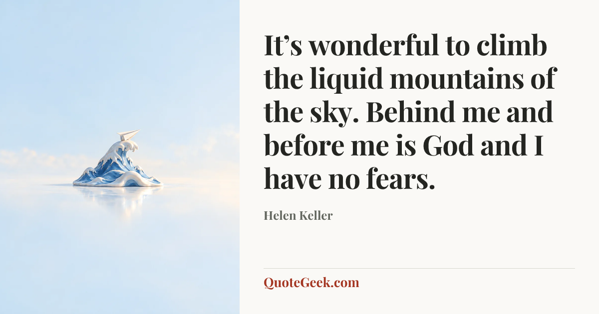 “It’s wonderful to climb the liquid mountains of the sky. Behind me and before me is God and I have no fears.” — Helen Keller. Illustrated QuoteGeek card.
