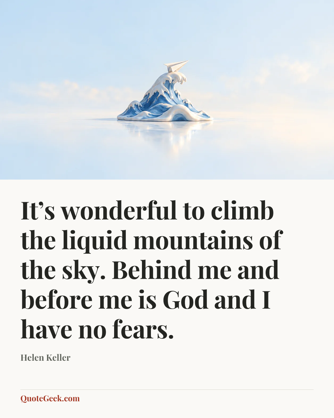 “It’s wonderful to climb the liquid mountains of the sky. Behind me and before me is God and I have no fears.” — Helen Keller. Illustrated QuoteGeek card.