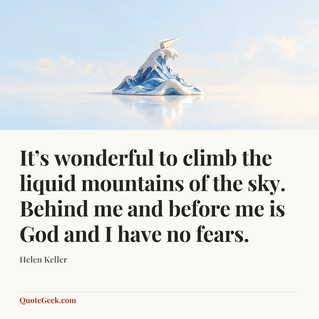 “It’s wonderful to climb the liquid mountains of the sky. Behind me and before me is God and I have no fears.” — Helen Keller. Illustrated QuoteGeek card.