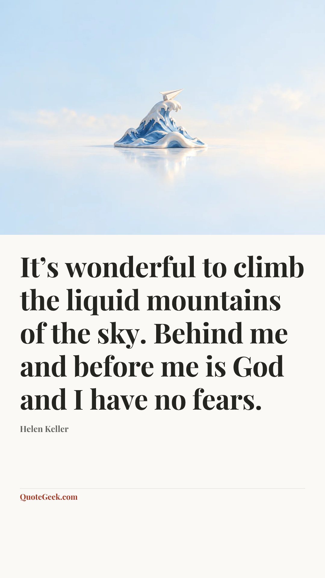 “It’s wonderful to climb the liquid mountains of the sky. Behind me and before me is God and I have no fears.” — Helen Keller. Illustrated QuoteGeek card.