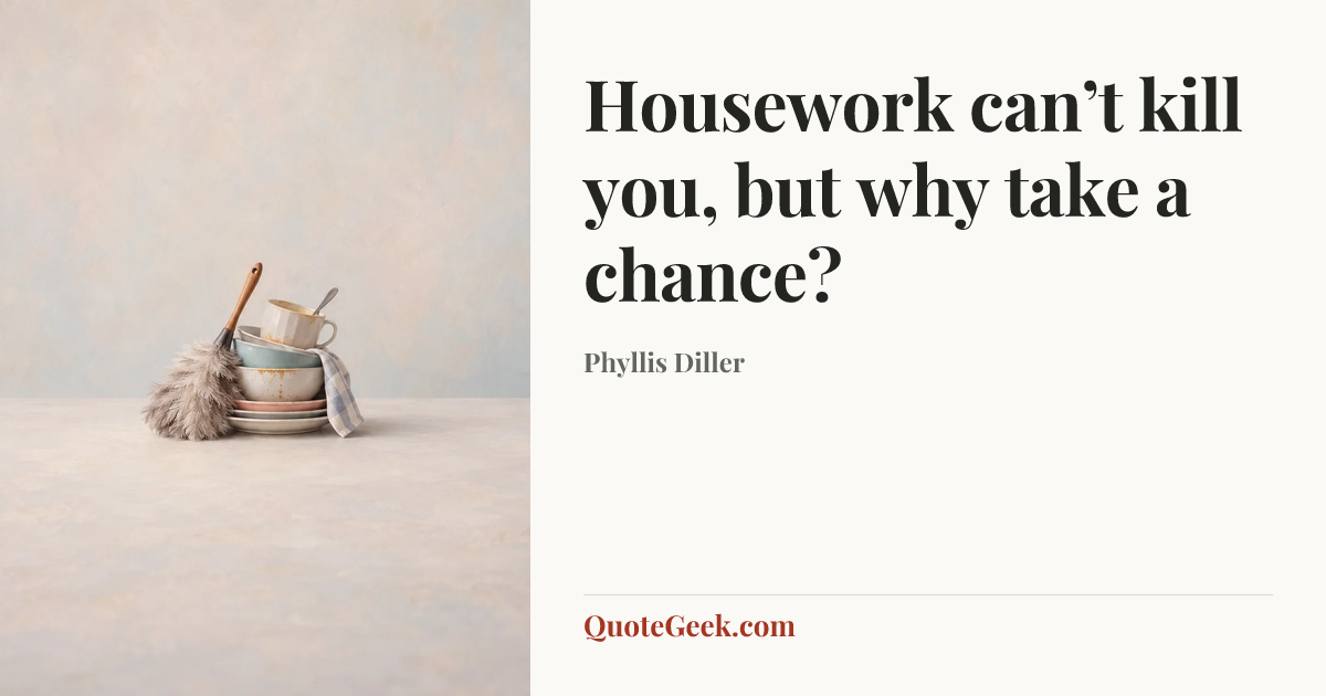 “Housework can’t kill you, but why take a chance?” — Phyllis Diller. Illustrated QuoteGeek card.