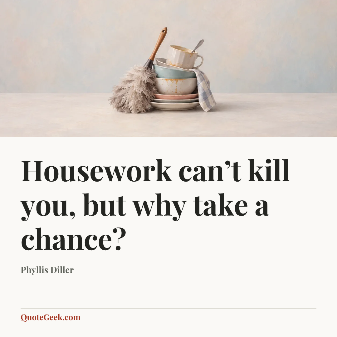 “Housework can’t kill you, but why take a chance?” — Phyllis Diller. Illustrated QuoteGeek card.