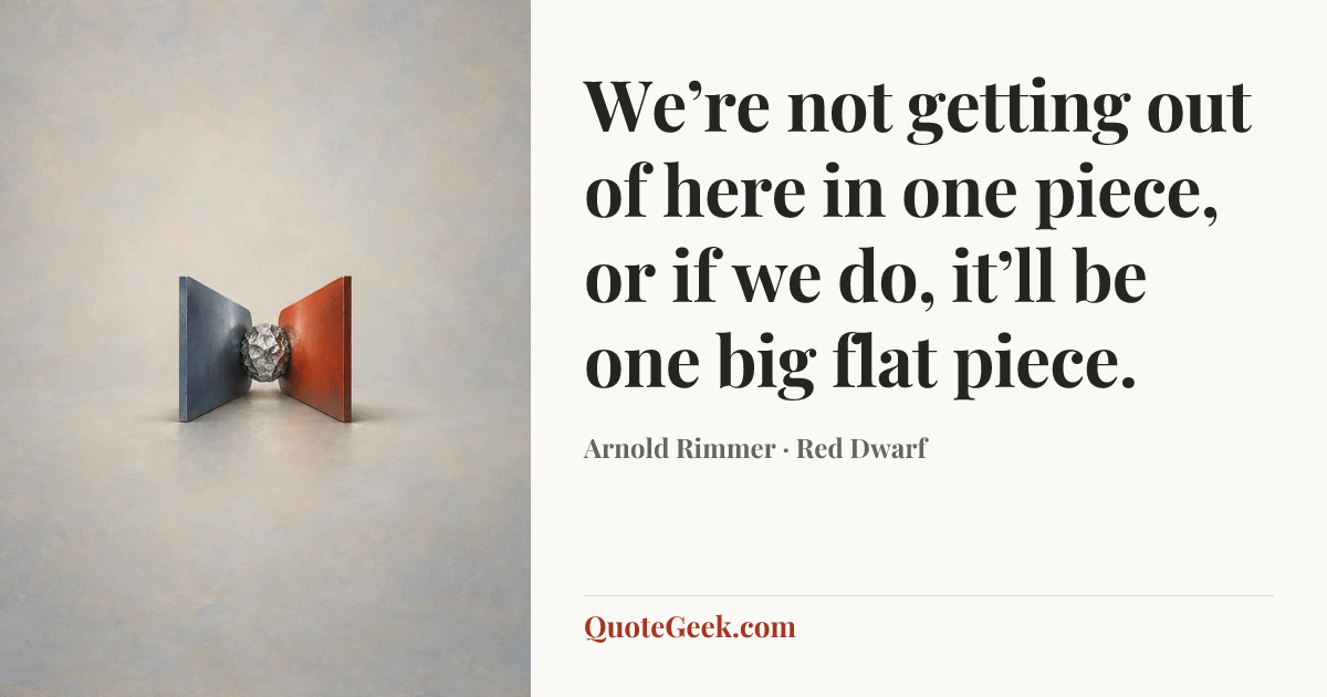 “We’re not getting out of here in one piece, or if we do, it’ll be one big flat piece.” — Arnold Rimmer · Red Dwarf. Illustrated QuoteGeek card.