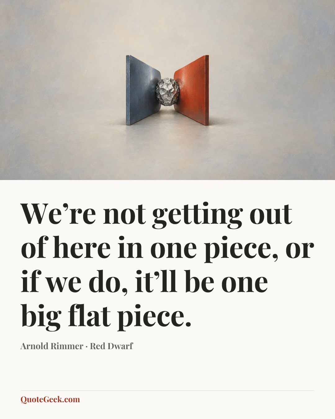 “We’re not getting out of here in one piece, or if we do, it’ll be one big flat piece.” — Arnold Rimmer · Red Dwarf. Illustrated QuoteGeek card.