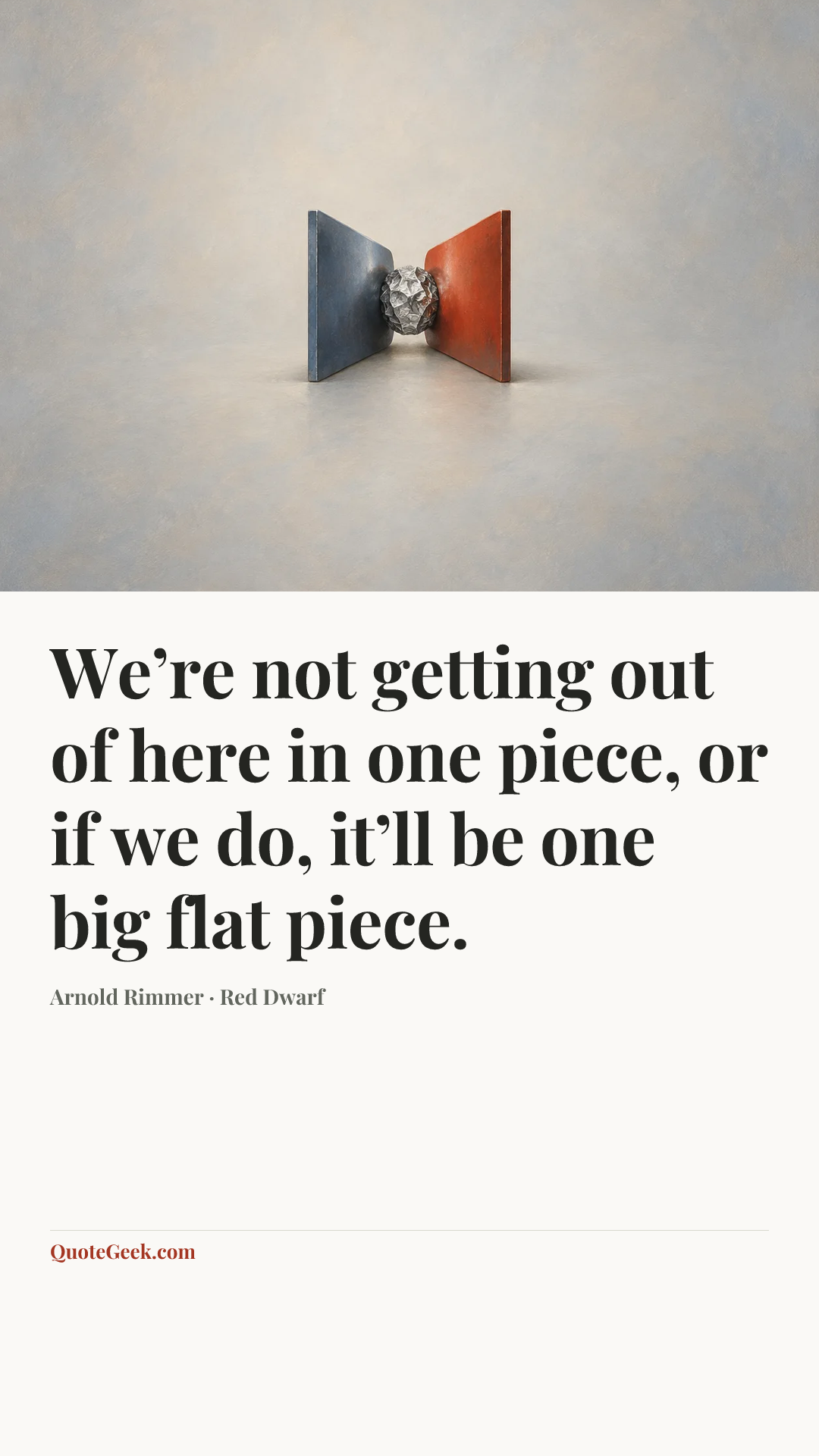 “We’re not getting out of here in one piece, or if we do, it’ll be one big flat piece.” — Arnold Rimmer · Red Dwarf. Illustrated QuoteGeek card.
