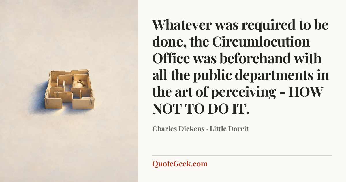 “Whatever was required to be done, the Circumlocution Office was beforehand with all the public departments in the art of perceiving - HOW NOT TO DO IT.” — Charles Dickens · Little Dorrit. Illustrated QuoteGeek card.
