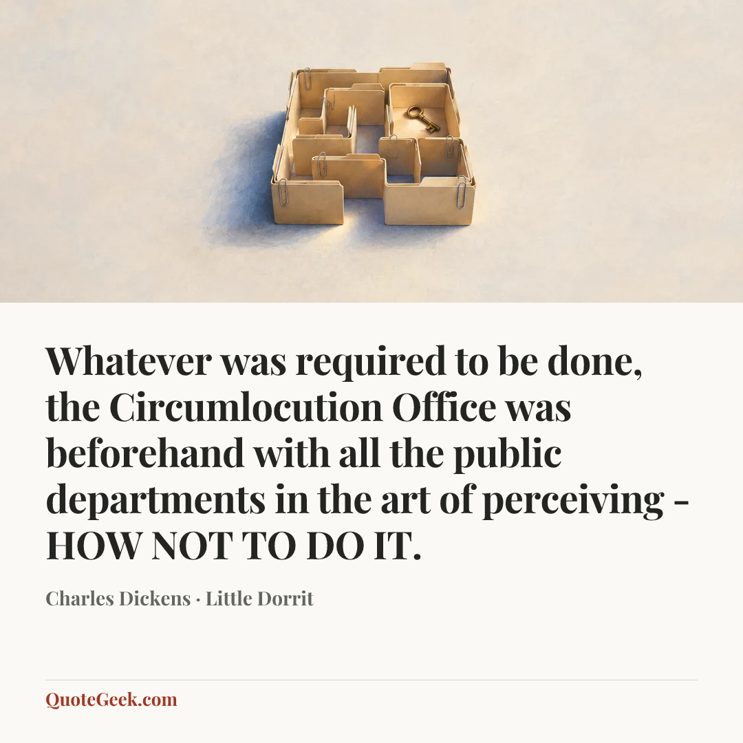 “Whatever was required to be done, the Circumlocution Office was beforehand with all the public departments in the art of perceiving - HOW NOT TO DO IT.” — Charles Dickens · Little Dorrit. Illustrated QuoteGeek card.