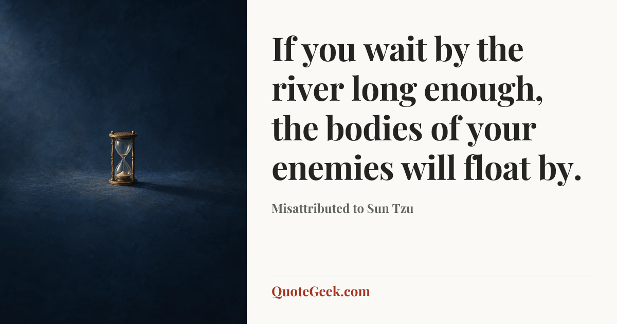 “If you wait by the river long enough, the bodies of your enemies will float by.” — Misattributed to Sun Tzu. Illustrated QuoteGeek card.