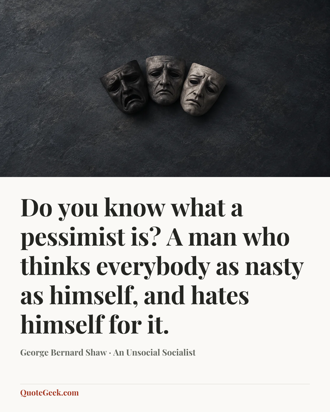 “Do you know what a pessimist is? A man who thinks everybody as nasty as himself, and hates himself for it.” — George Bernard Shaw · An Unsocial Socialist. Illustrated QuoteGeek card.
