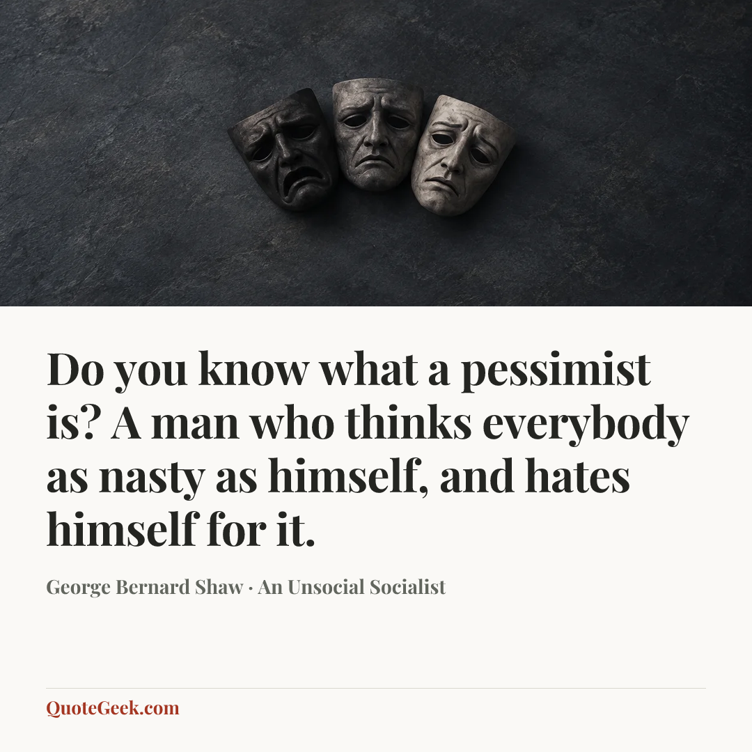 “Do you know what a pessimist is? A man who thinks everybody as nasty as himself, and hates himself for it.” — George Bernard Shaw · An Unsocial Socialist. Illustrated QuoteGeek card.