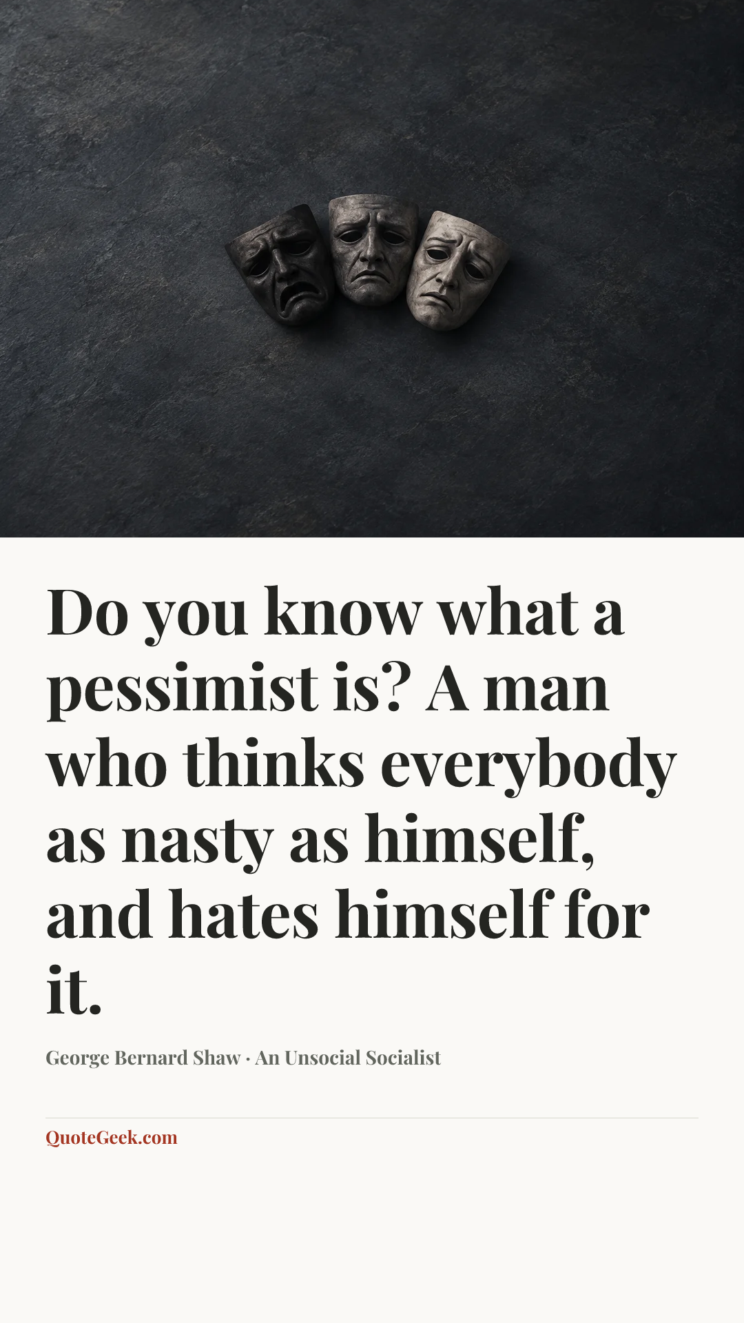 “Do you know what a pessimist is? A man who thinks everybody as nasty as himself, and hates himself for it.” — George Bernard Shaw · An Unsocial Socialist. Illustrated QuoteGeek card.