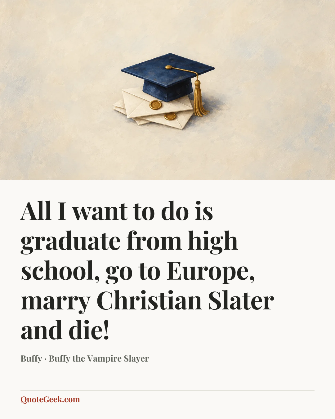 “All I want to do is graduate from high school, go to Europe, marry Christian Slater and die!” — Buffy · Buffy the Vampire Slayer. Illustrated QuoteGeek card.