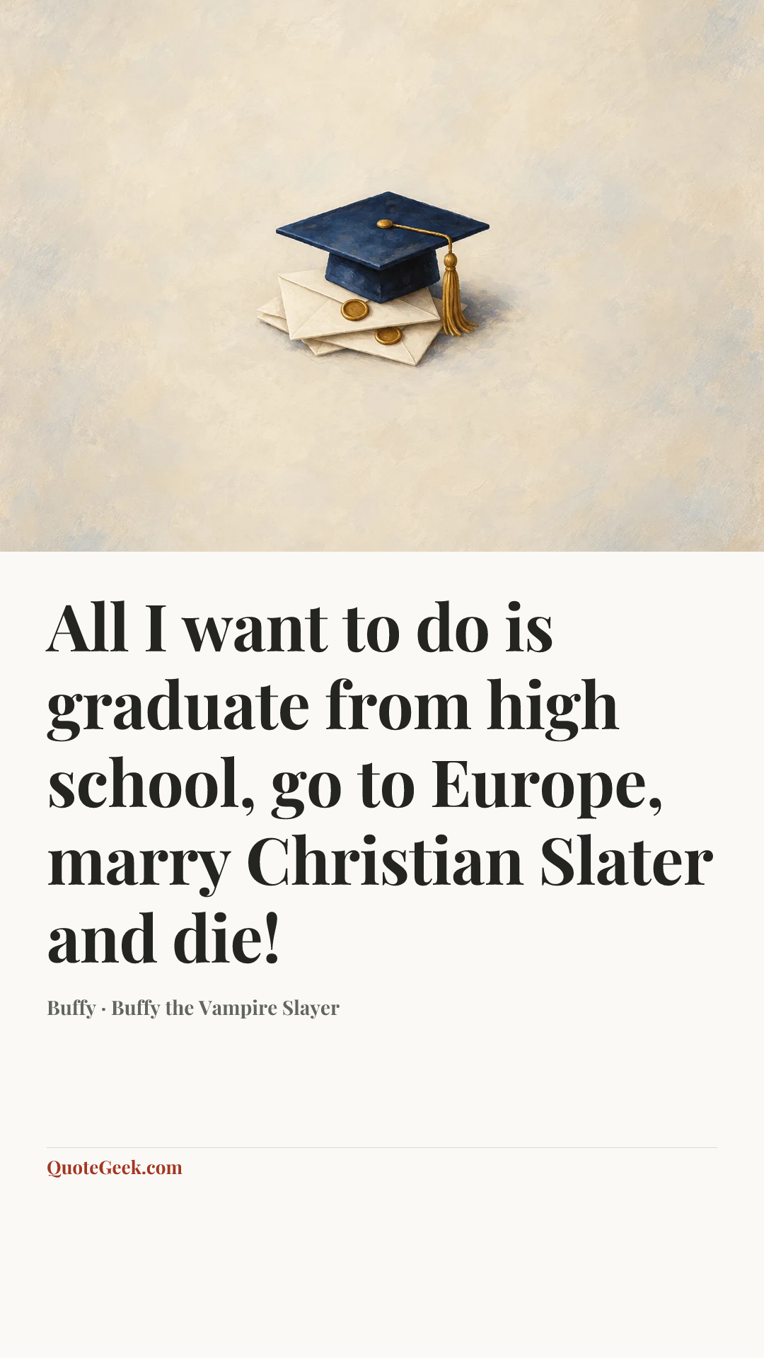 “All I want to do is graduate from high school, go to Europe, marry Christian Slater and die!” — Buffy · Buffy the Vampire Slayer. Illustrated QuoteGeek card.