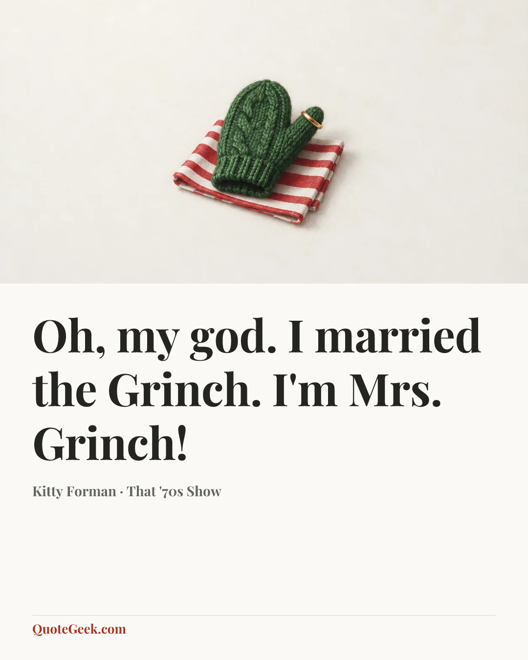 “Oh, my god. I married the Grinch. I'm Mrs. Grinch!” — Kitty Forman · That '70s Show. Illustrated QuoteGeek card.