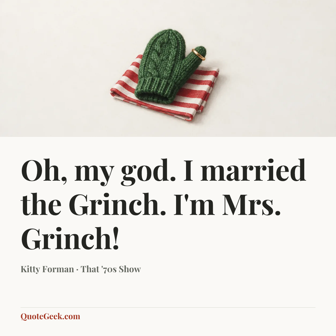 “Oh, my god. I married the Grinch. I'm Mrs. Grinch!” — Kitty Forman · That '70s Show. Illustrated QuoteGeek card.