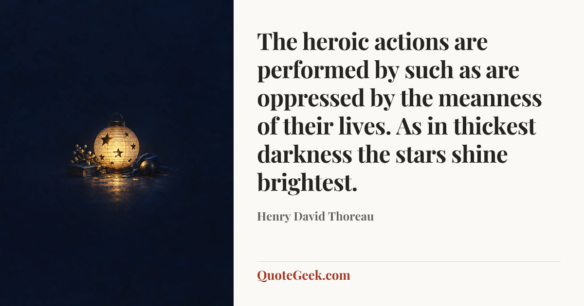 “The heroic actions are performed by such as are oppressed by the meanness of their lives. As in thickest darkness the stars shine brightest.” — Henry David Thoreau. Illustrated QuoteGeek card.