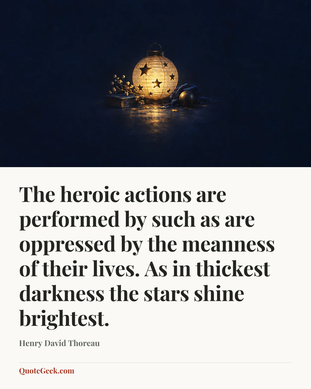 “The heroic actions are performed by such as are oppressed by the meanness of their lives. As in thickest darkness the stars shine brightest.” — Henry David Thoreau. Illustrated QuoteGeek card.