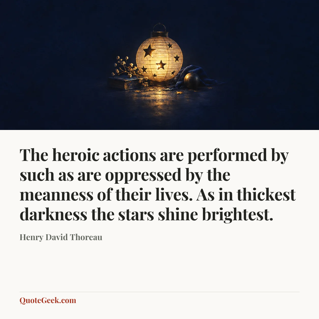 “The heroic actions are performed by such as are oppressed by the meanness of their lives. As in thickest darkness the stars shine brightest.” — Henry David Thoreau. Illustrated QuoteGeek card.