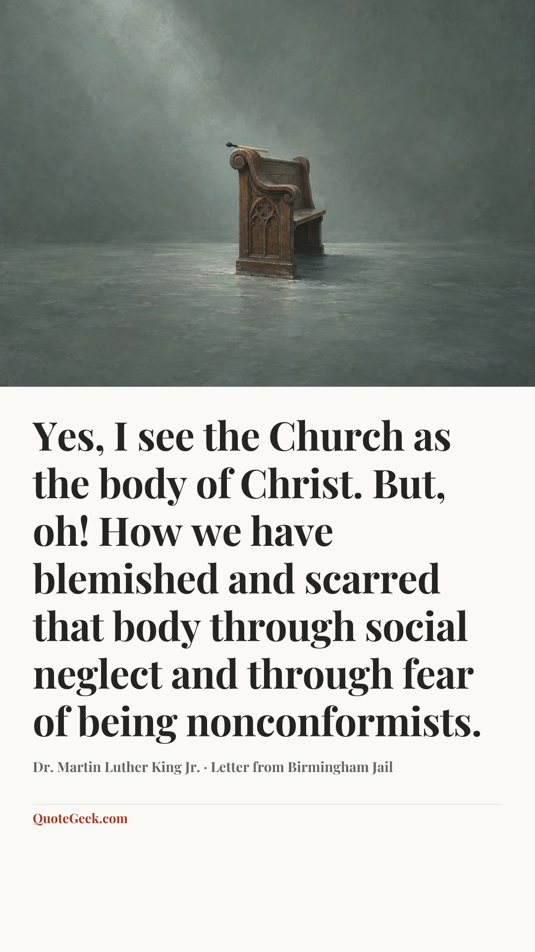 “Yes, I see the Church as the body of Christ. But, oh! How we have blemished and scarred that body through social neglect and through fear of being nonconformists.” — Dr. Martin Luther King Jr. · Letter from Birmingham Jail. Illustrated QuoteGeek card.