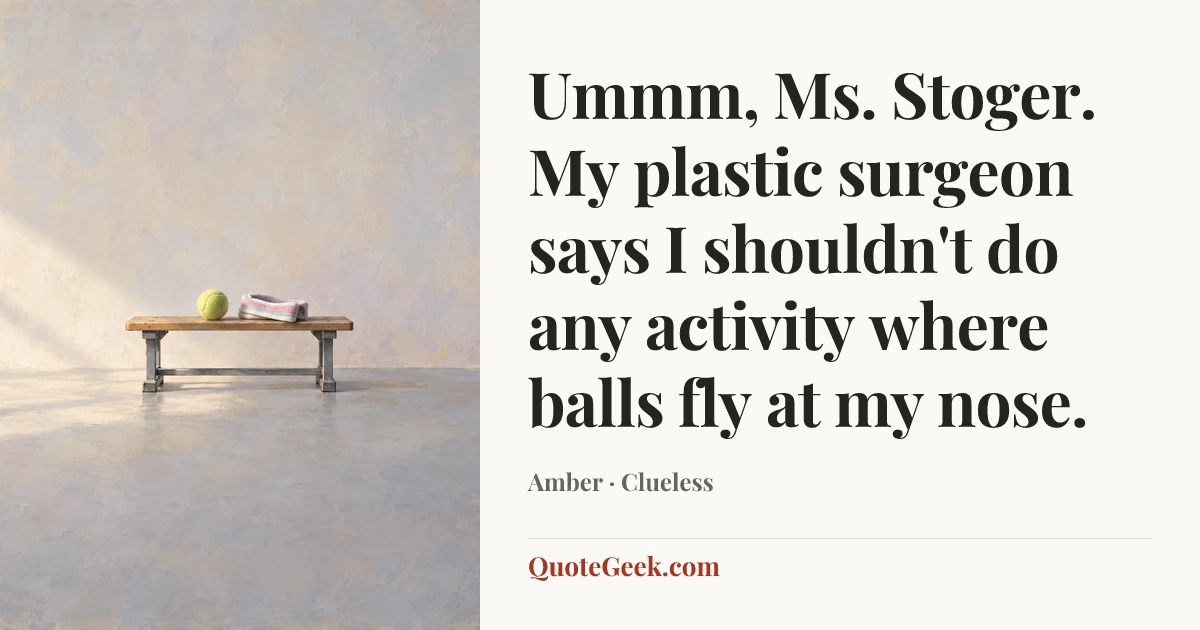 “Ummm, Ms. Stoger. My plastic surgeon says I shouldn't do any activity where balls fly at my nose.” — Amber · Clueless. Illustrated QuoteGeek card.