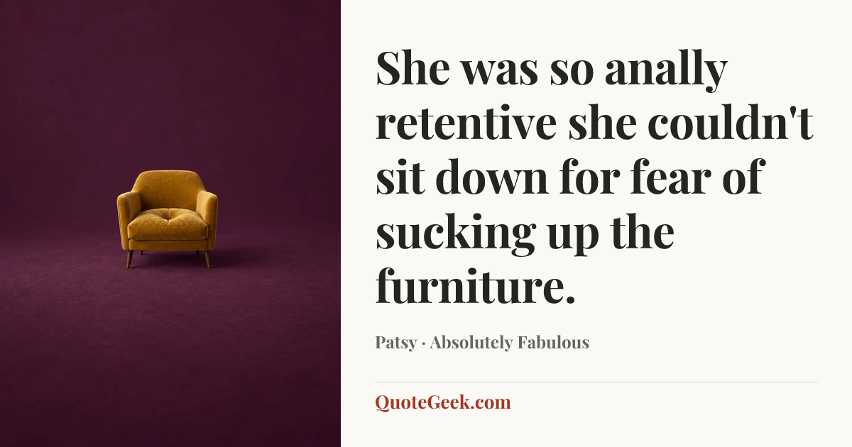 “She was so anally retentive she couldn't sit down for fear of sucking up the furniture.” — Patsy · Absolutely Fabulous. Illustrated QuoteGeek card.
